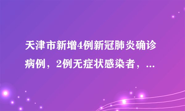 天津市新增4例新冠肺炎确诊病例，2例无症状感染者，均为境外输入
