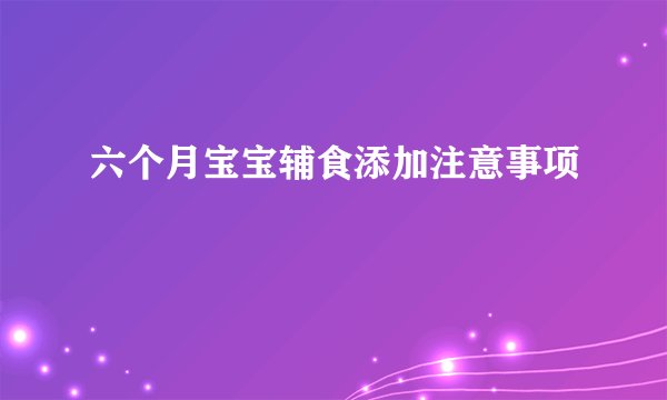 六个月宝宝辅食添加注意事项