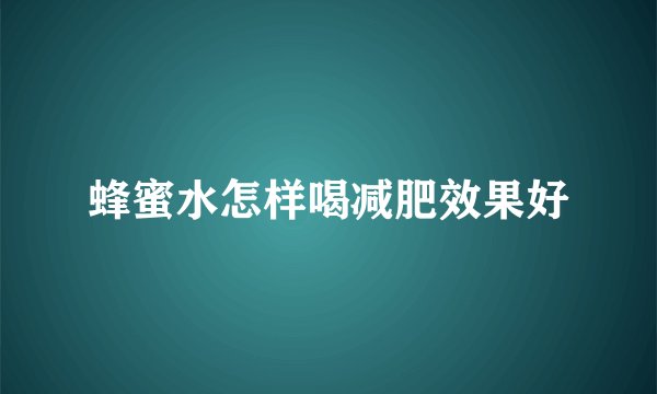 蜂蜜水怎样喝减肥效果好