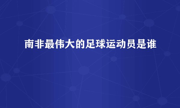南非最伟大的足球运动员是谁
