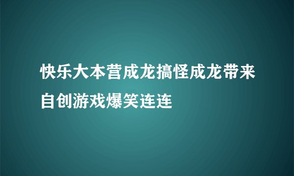 快乐大本营成龙搞怪成龙带来自创游戏爆笑连连