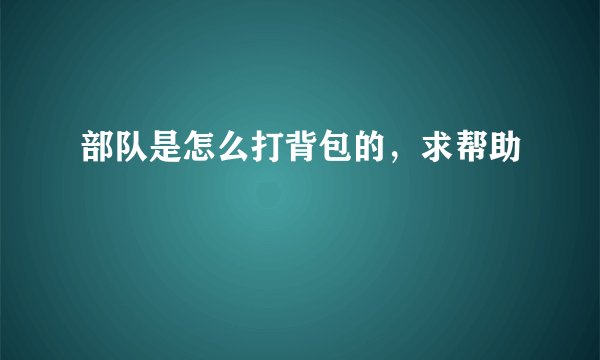 部队是怎么打背包的，求帮助
