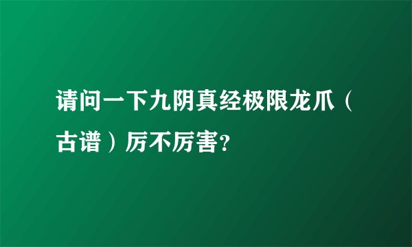 请问一下九阴真经极限龙爪（古谱）厉不厉害？
