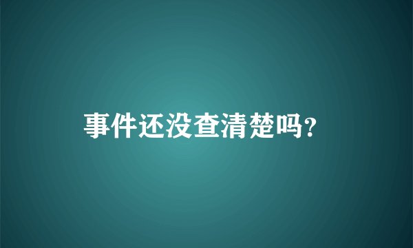 事件还没查清楚吗？