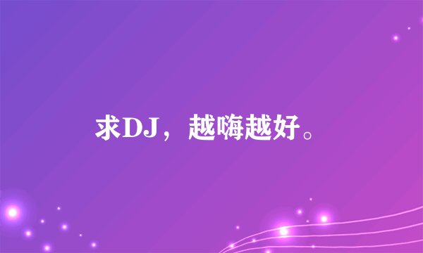 求DJ，越嗨越好。