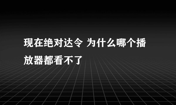 现在绝对达令 为什么哪个播放器都看不了