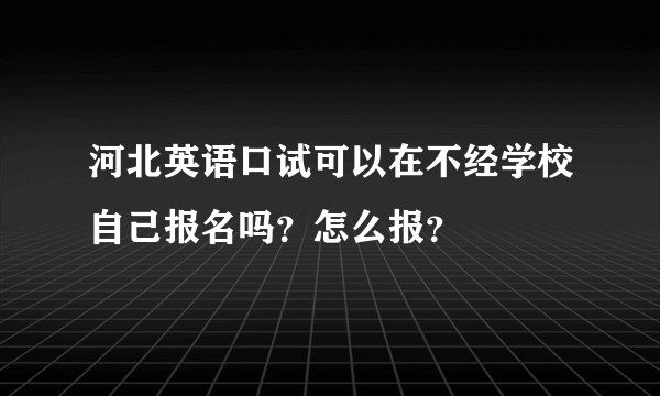河北英语口试可以在不经学校自己报名吗?怎么报?