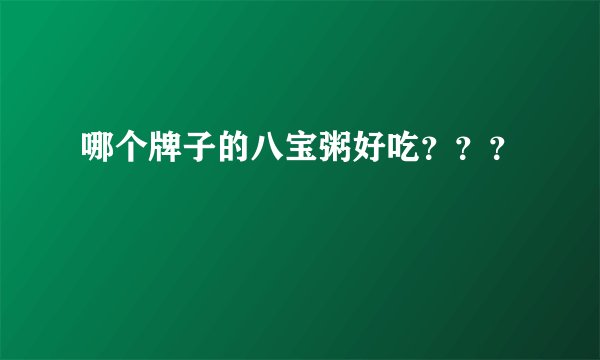哪个牌子的八宝粥好吃???
