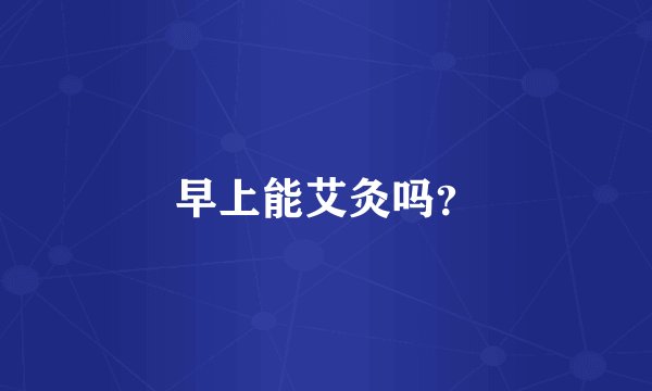早上能艾灸吗?