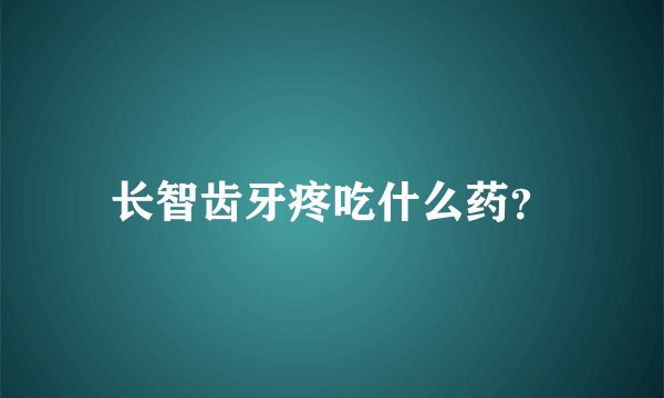 长智齿牙疼吃什么药？