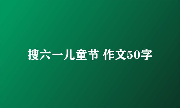 搜六一儿童节 作文50字