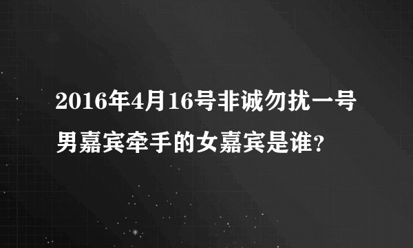 2016年4月16号非诚勿扰一号男嘉宾牵手的女嘉宾是谁？