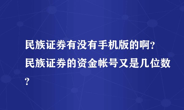 民族证券有没有手机版的啊？民族证券的资金帐号又是几位数?