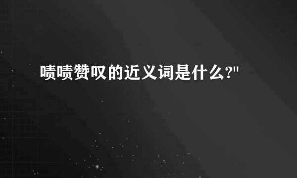 啧啧赞叹的近义词是什么?