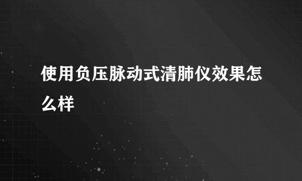 使用负压脉动式清肺仪效果怎么样