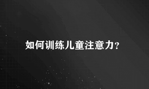 如何训练儿童注意力？