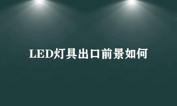 LED灯具出口前景如何