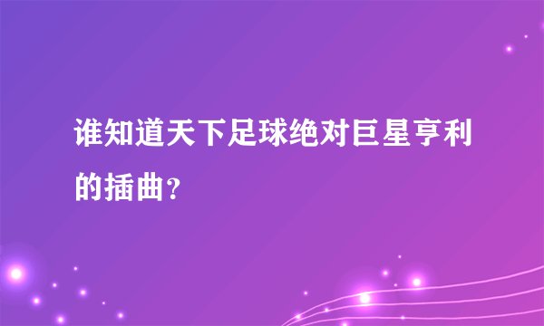 谁知道天下足球绝对巨星亨利的插曲？