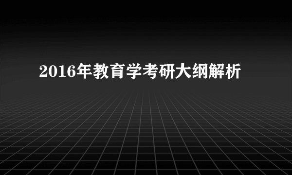 2016年教育学考研大纲解析