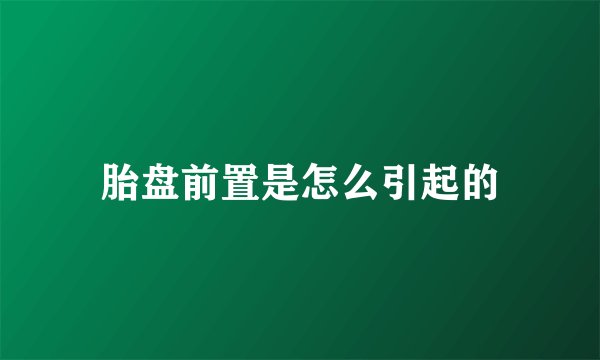 胎盘前置是怎么引起的