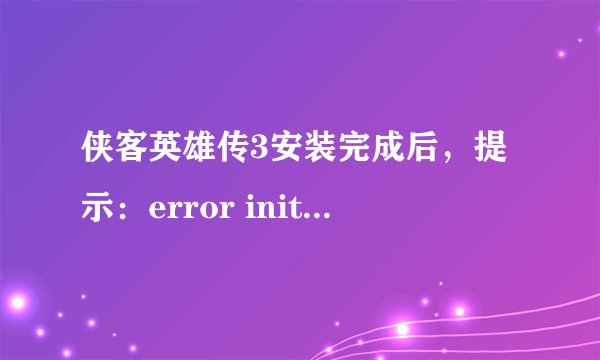 侠客英雄传3安装完成后,提示:error initializing the sound system,该如何解决,望高手指点