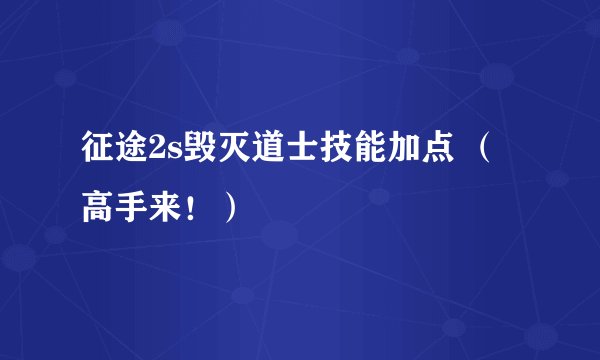 征途2s毁灭道士技能加点 （高手来！）