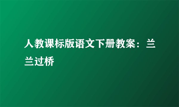 人教课标版语文下册教案：兰兰过桥