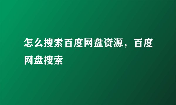 怎么搜索百度网盘资源，百度网盘搜索