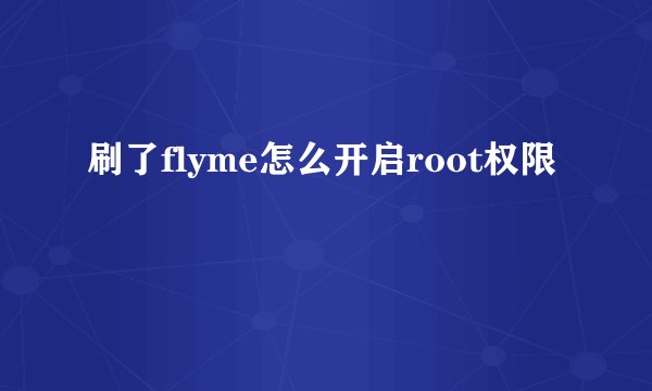 刷了flyme怎么开启root权限