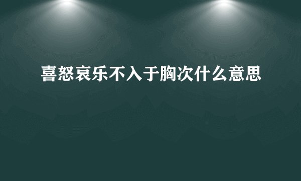 喜怒哀乐不入于胸次什么意思