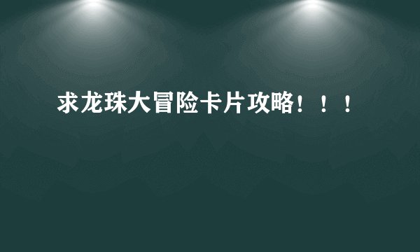 求龙珠大冒险卡片攻略！！！