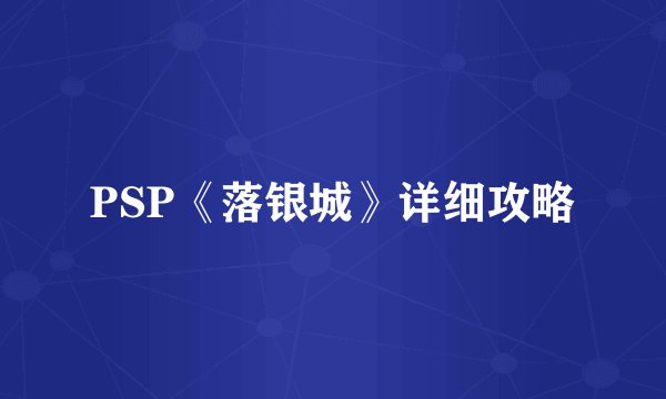PSP《落银城》详细攻略