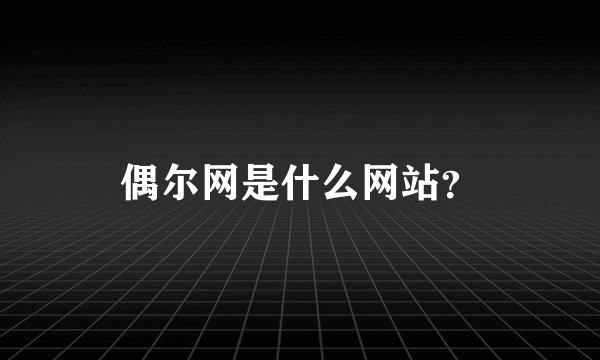 偶尔网是什么网站?