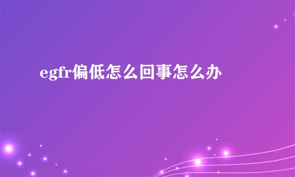 egfr偏低怎么回事怎么办
