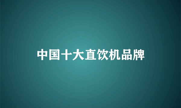 中国十大直饮机品牌