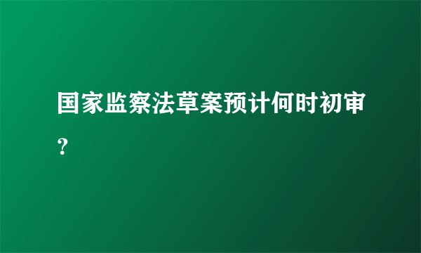 国家监察法草案预计何时初审？