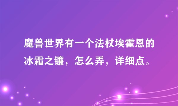 魔兽世界有一个法杖埃霍恩的冰霜之镰，怎么弄，详细点。