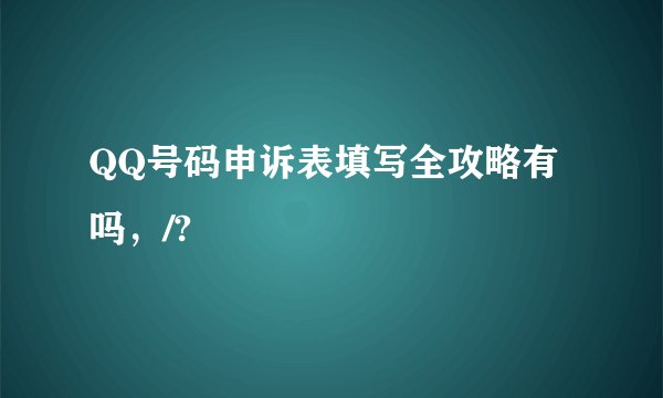 QQ号码申诉表填写全攻略有吗，/?