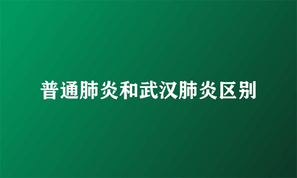 普通肺炎和武汉肺炎区别