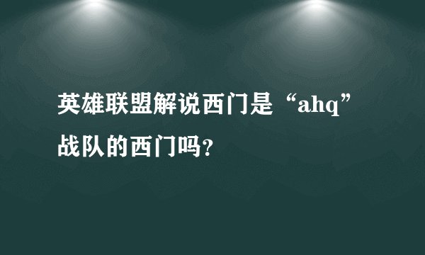 英雄联盟解说西门是“ahq”战队的西门吗？