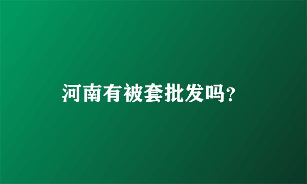 河南有被套批发吗？