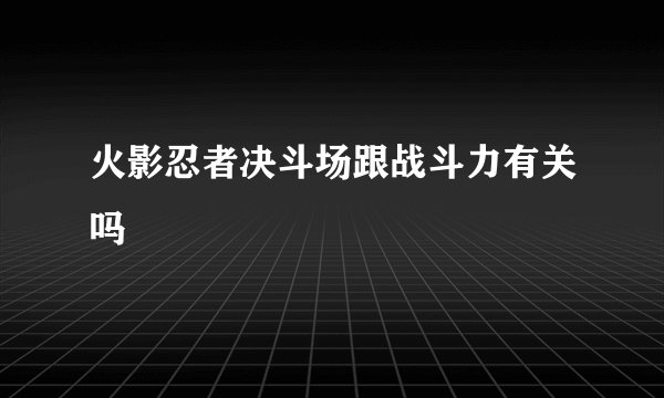 火影忍者决斗场跟战斗力有关吗