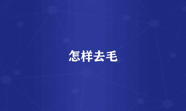 怎样去毛