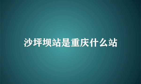 沙坪坝站是重庆什么站