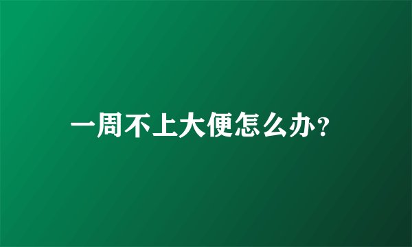 一周不上大便怎么办？