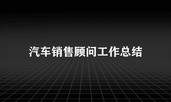 汽车销售顾问工作总结
