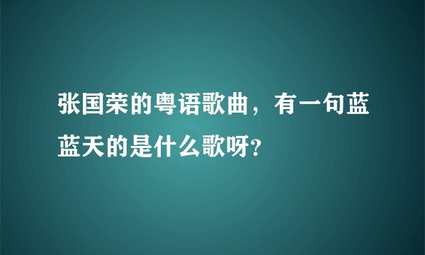 张国荣的粤语歌曲，有一句蓝蓝天的是什么歌呀？