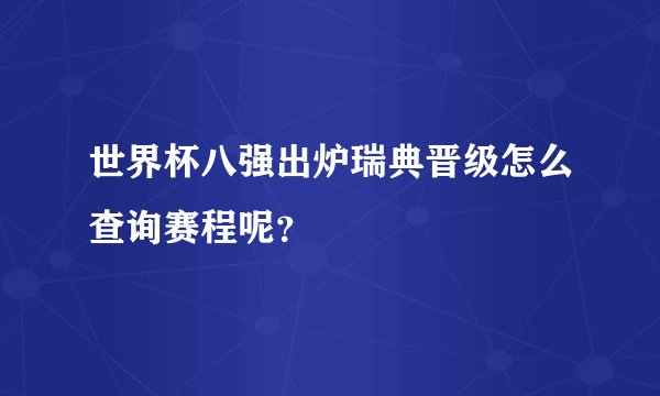 世界杯八强出炉瑞典晋级怎么查询赛程呢？