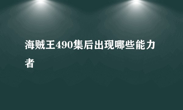 海贼王490集后出现哪些能力者