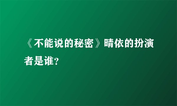 《不能说的秘密》晴依的扮演者是谁?